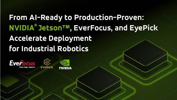 From AI-Ready to Production-Proven:  NVIDIA Jetson, EverFocus, and EyePick Accelerate Deployment for Industrial Robotics